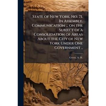 State of New York. No. 71. In Assembly. Communication ... on the Subject of a Consolidation of Areas About the City of New York Under One Government ..
