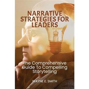 Narrative Strategies for Leaders, The comprehensive guide to compelling storytelling