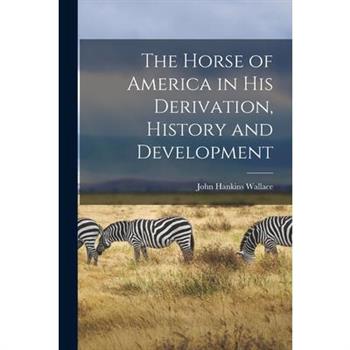The Horse of America in His Derivation, History and Development