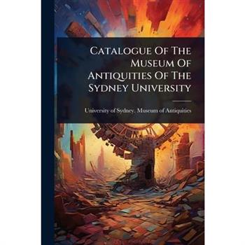 Catalogue Of The Museum Of Antiquities Of The Sydney University