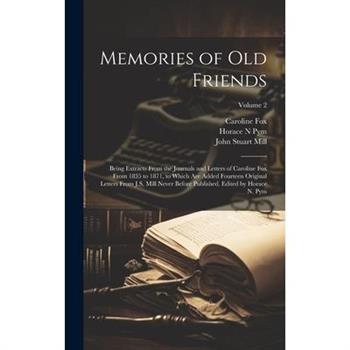 Memories of old Friends; Being Extracts From the Journals and Letters of Caroline Fox From 1835 to 1871, to Which are Added Fourteen Original Letters From J.S. Mill Never Before Published. Edited by H