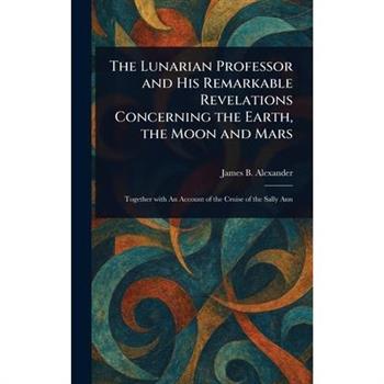 The Lunarian Professor and His Remarkable Revelations Concerning the Earth, the Moon and Mars