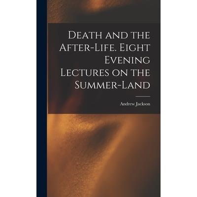 Death and the After-life. Eight Evening Lectures on the Summer-land