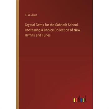 Crystal Gems for the Sabbath School. Containing a Choice Collection of New Hymns and Tunes