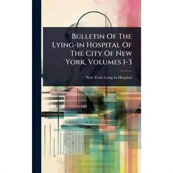 Bulletin Of The Lying-in Hospital Of The City Of New York, Volumes 1-3