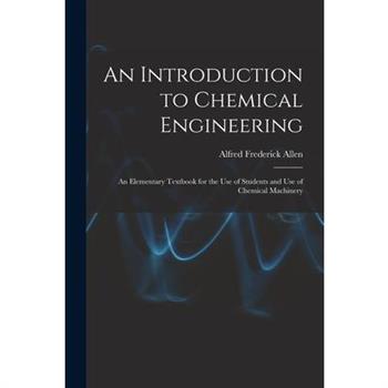 An Introduction to Chemical Engineering; an Elementary Textbook for the use of Students and use of Chemical Machinery