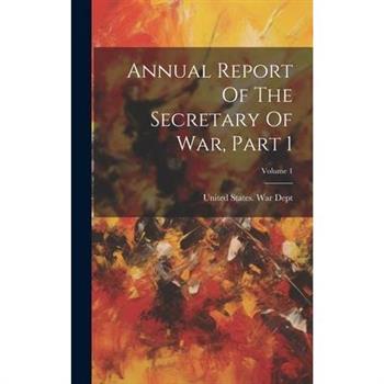 Annual Report Of The Secretary Of War, Part 1; Volume 1