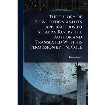The Theory of Substitution and its Applications to Algebra. Rev. by the Author and Translated With his Permission by F.N. Cole