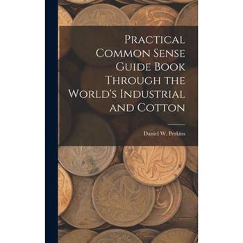 Practical Common Sense Guide Book Through the World's Industrial and Cotton