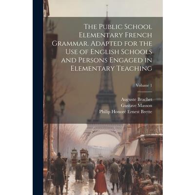 The Public School Elementary French Grammar. Adapted for the use of English Schools and Persons Engaged in Elementary Teaching; Volume 1
