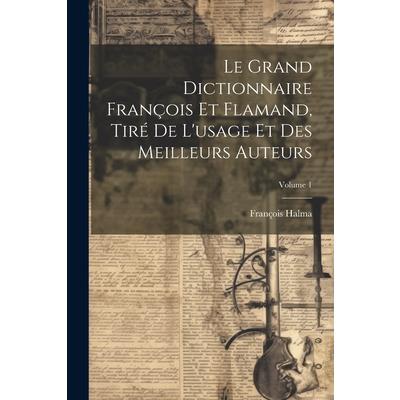 Le Grand Dictionnaire Fran癟ois Et Flamand, Tir矇 De L’usage Et Des Meilleurs Auteurs; Volume 1