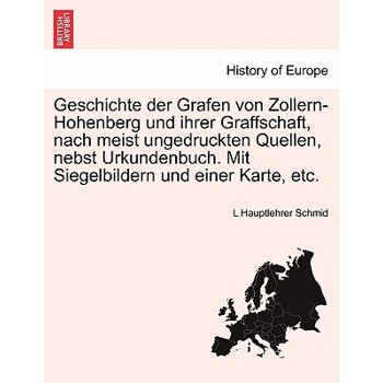 Geschichte Der Grafen Von Zollern-Hohenberg Und Ihrer Graffschaft, Nach Meist Ungedruckten Quellen, Nebst Urkundenbuch. Mit Siegelbildern Und Einer Karte, Etc.