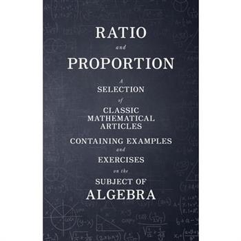 Ratio and Proportion - A Selection of Classic Mathematical Articles Containing Examples and Exercises on the Subject of Algebra (Mathematics Series)