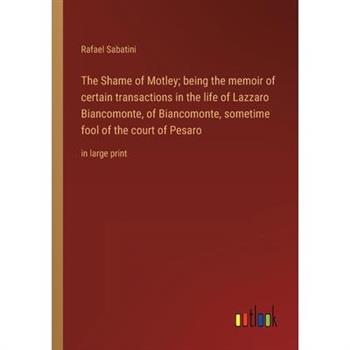 The Shame of Motley; being the memoir of certain transactions in the life of Lazzaro Biancomonte, of Biancomonte, sometime fool of the court of Pesaro