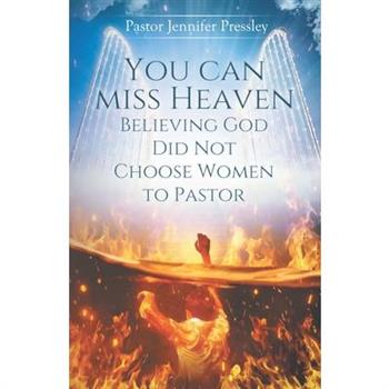 you can miss heaven believing God did not choose women to Pastor