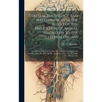 Cerebral Physiology And Materialism, With The Result Of The Application Of Animal Magnetism To The Cerebral Organs