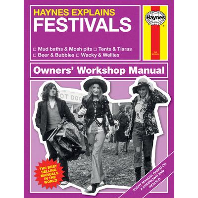 Haynes Explains: Festivals Owners’ Workshop Manual* Mud Baths & Mosh Pits * Tents & Tiaras