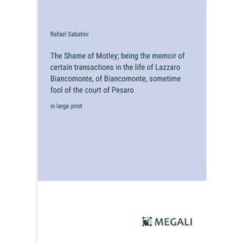 The Shame of Motley; being the memoir of certain transactions in the life of Lazzaro Biancomonte, of Biancomonte, sometime fool of the court of Pesaro
