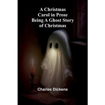 A Christmas Carol in Prose; Being a Ghost Story of Christmas
