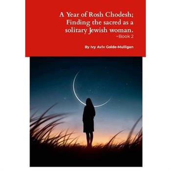 A Year of Rosh Chodesh; Finding the sacred as a solitary Jewish woman. -Book 2