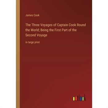 The Three Voyages of Captain Cook Round the World; Being the First Part of the Second Voyage