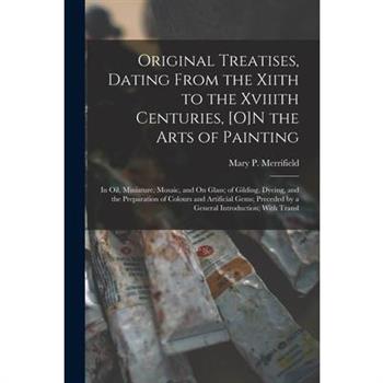 Original Treatises, Dating From the Xiith to the Xviiith Centuries, [O]N the Arts of Painting