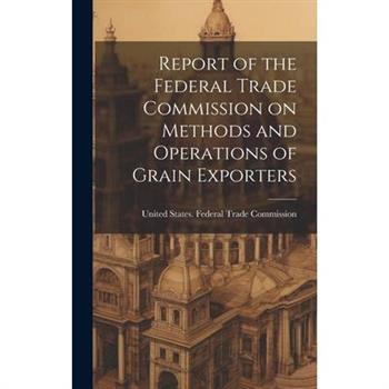 Report of the Federal Trade Commission on Methods and Operations of Grain Exporters