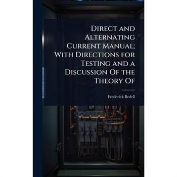 Direct and Alternating Current Manual; With Directions for Testing and a Discussion Of the Theory Of