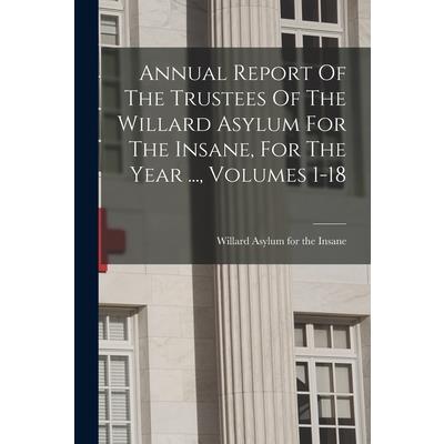 Annual Report Of The Trustees Of The Willard Asylum For The Insane, For The Year ..., Volumes 1-18