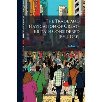 The Trade and Navigation of Great-Britain Considered [By J. Gee]