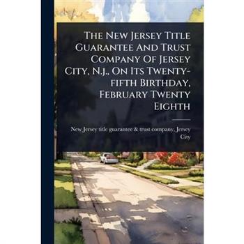 The New Jersey Title Guarantee And Trust Company Of Jersey City, N.j., On Its Twenty-fifth Birthday, February Twenty Eighth