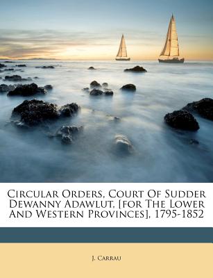 Circular Orders, Court of Sudder Dewanny Adawlut, [for the Lower and Western Provinces], 1795-1852