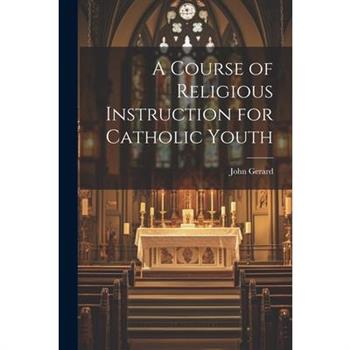 A Course of Religious Instruction for Catholic Youth