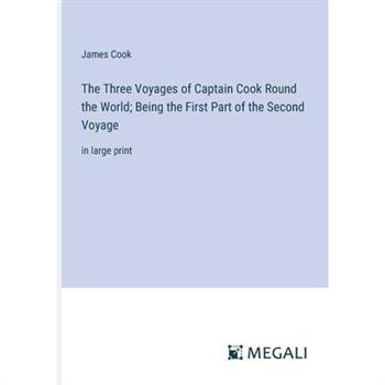 The Three Voyages of Captain Cook Round the World; Being the First Part of the Second Voyage