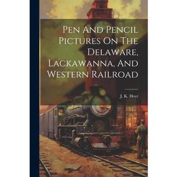 Pen And Pencil Pictures On The Delaware, Lackawanna, And Western Railroad