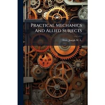 Practical Mechanics And Allied Subjects