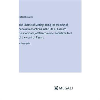 The Shame of Motley; being the memoir of certain transactions in the life of Lazzaro Biancomonte, of Biancomonte, sometime fool of the court of Pesaro