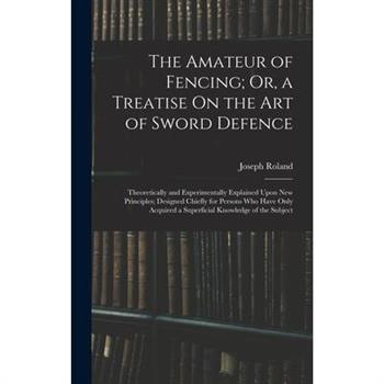 The Amateur of Fencing; Or, a Treatise On the Art of Sword Defence