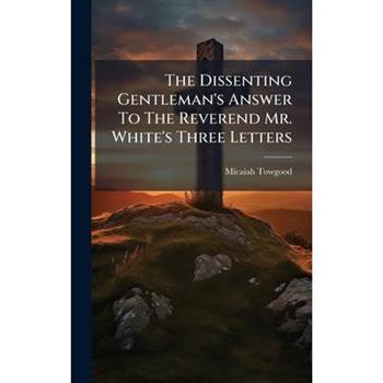 The Dissenting Gentleman's Answer To The Reverend Mr. White's Three Letters