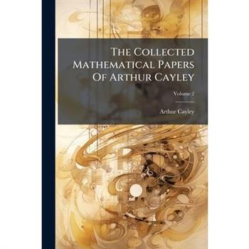 The Collected Mathematical Papers Of Arthur Cayley
