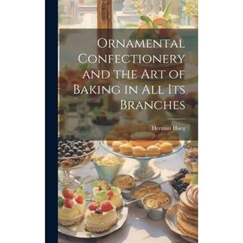 Ornamental Confectionery and the art of Baking in all its Branches