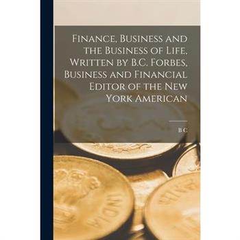 Finance, Business and the Business of Life, Written by B.C. Forbes, Business and Financial Editor of the New York American