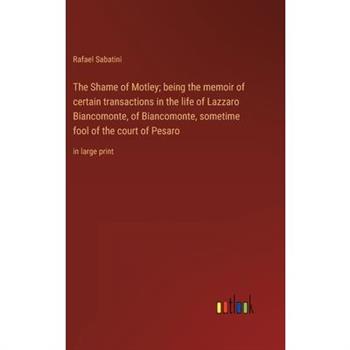 The Shame of Motley; being the memoir of certain transactions in the life of Lazzaro Biancomonte, of Biancomonte, sometime fool of the court of Pesaro