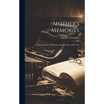 Mother's Memories; a History From Girlhood to the Seventies, 1858-1914