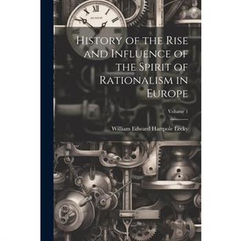 History of the Rise and Influence of the Spirit of Rationalism in Europe; Volume 1