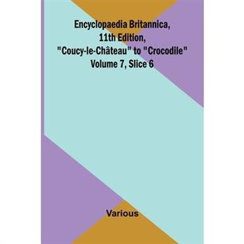 Encyclopaedia Britannica, 11th Edition, "Coucy-le-Ch teau" to "Crocodile" Volume 7, Slice 6