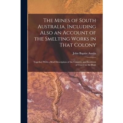 The Mines of South Australia, Including Also an Account of the Smelting Works in That Colony