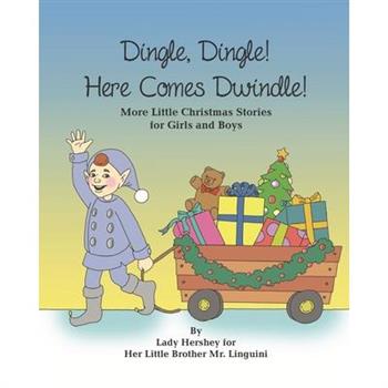 Dingle, Dingle! Here Comes Dwindle! More Little Christmas Stories for Girls and Boys by Lady Hershey for Her Little Brother Mr. Linguini