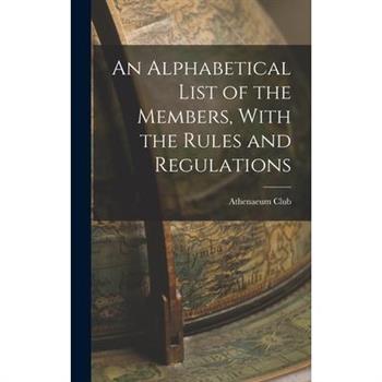An Alphabetical List of the Members, With the Rules and Regulations
