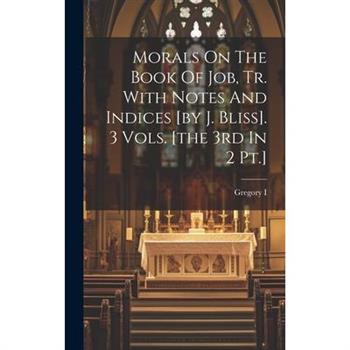 Morals On The Book Of Job, Tr. With Notes And Indices [by J. Bliss]. 3 Vols. [the 3rd In 2 Pt.]